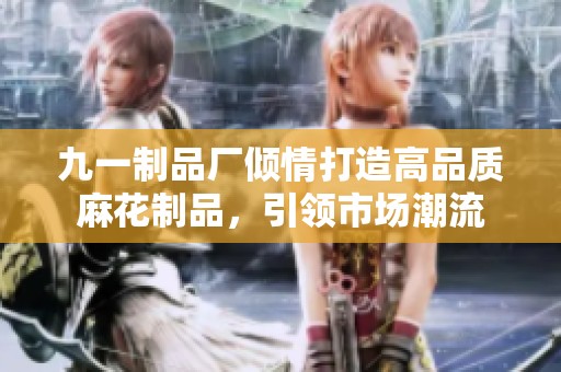 九一制品厂倾情打造高品质麻花制品，引领市场潮流