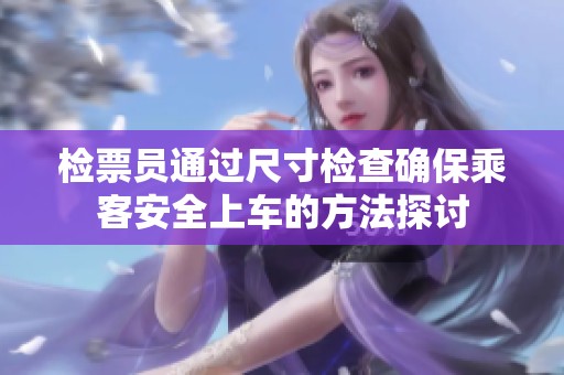 检票员通过尺寸检查确保乘客安全上车的方法探讨