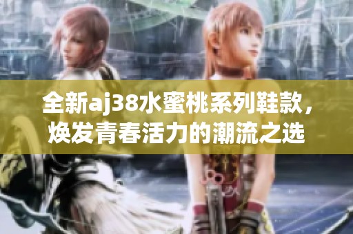 全新aj38水蜜桃系列鞋款，焕发青春活力的潮流之选