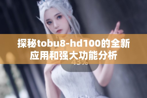 探秘tobu8-hd100的全新应用和强大功能分析