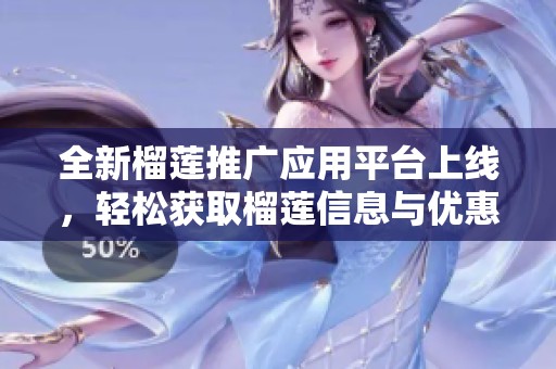 全新榴莲推广应用平台上线，轻松获取榴莲信息与优惠活动