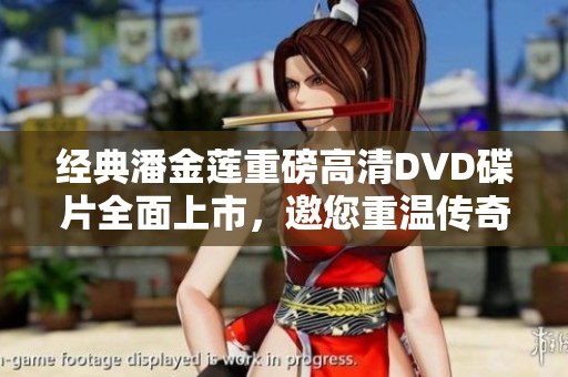 经典潘金莲重磅高清DVD碟片全面上市，邀您重温传奇故事