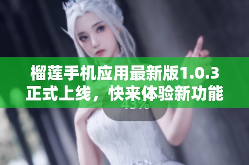 榴莲手机应用最新版1.0.3正式上线，快来体验新功能！