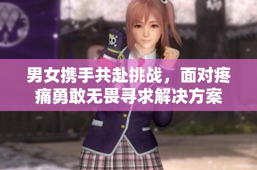 男女携手共赴挑战，面对疼痛勇敢无畏寻求解决方案