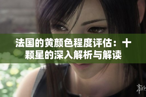 法国的黄颜色程度评估：十颗星的深入解析与解读