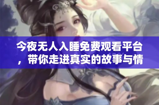 今夜无人入睡免费观看平台，带你走进真实的故事与情感世界