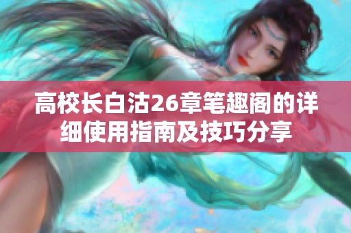 高校长白沽26章笔趣阁的详细使用指南及技巧分享