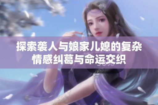 探索袭人与娘家儿媳的复杂情感纠葛与命运交织