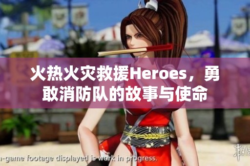 火热火灾救援Heroes，勇敢消防队的故事与使命