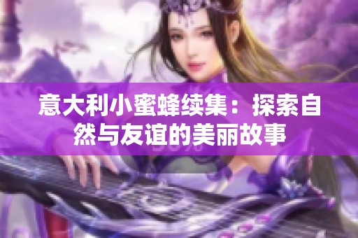 意大利小蜜蜂续集：探索自然与友谊的美丽故事