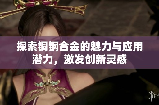 探索铜钢合金的魅力与应用潜力，激发创新灵感