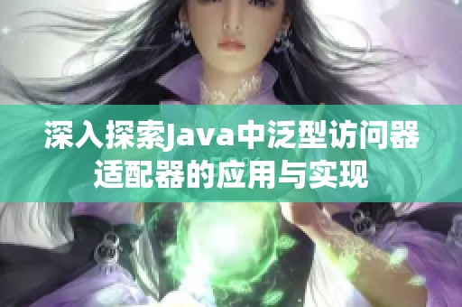 深入探索Java中泛型访问器适配器的应用与实现