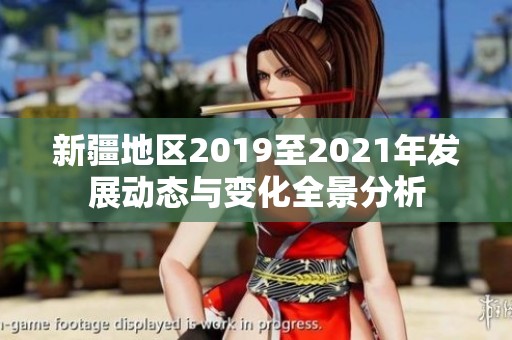 新疆地区2019至2021年发展动态与变化全景分析