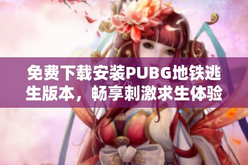 免费下载安装PUBG地铁逃生版本，畅享刺激求生体验