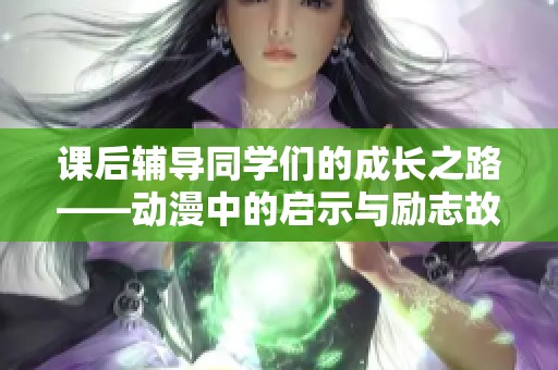 课后辅导同学们的成长之路——动漫中的启示与励志故事