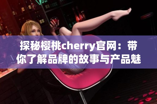 探秘樱桃cherry官网：带你了解品牌的故事与产品魅力