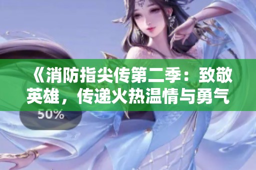《消防指尖传第二季：致敬英雄，传递火热温情与勇气》