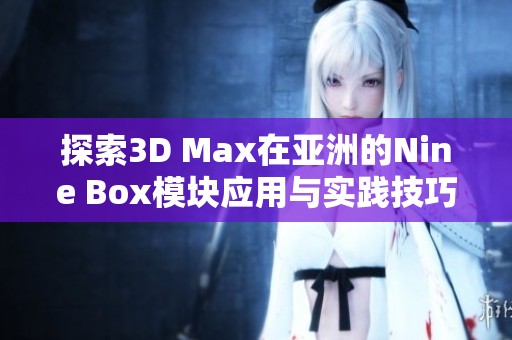 探索3D Max在亚洲的Nine Box模块应用与实践技巧