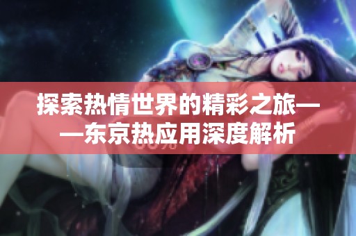 探索热情世界的精彩之旅——东京热应用深度解析