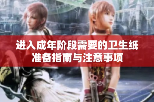 进入成年阶段需要的卫生纸准备指南与注意事项