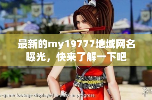 最新的my19777地域网名曝光，快来了解一下吧