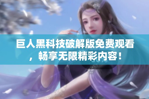 巨人黑科技破解版免费观看，畅享无限精彩内容！