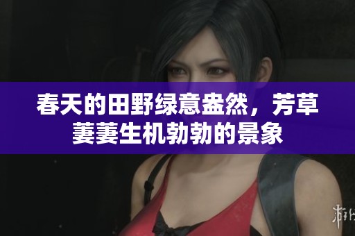 春天的田野绿意盎然，芳草萋萋生机勃勃的景象