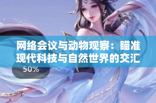 网络会议与动物观察：瞄准现代科技与自然世界的交汇点