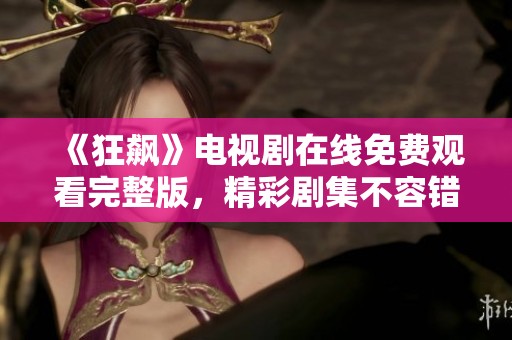 《狂飙》电视剧在线免费观看完整版，精彩剧集不容错过