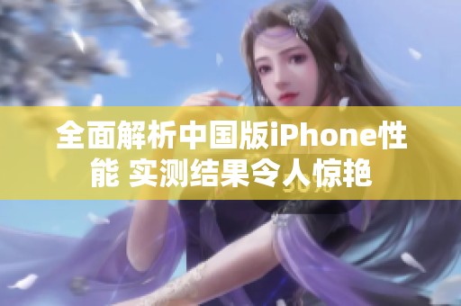 全面解析中国版iPhone性能 实测结果令人惊艳