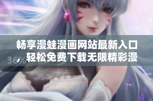 畅享漫蛙漫画网站最新入口，轻松免费下载无限精彩漫画内容
