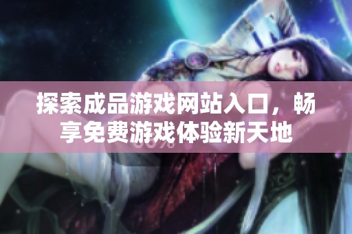 探索成品游戏网站入口，畅享免费游戏体验新天地