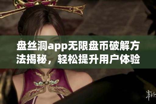 盘丝洞app无限盘币破解方法揭秘，轻松提升用户体验