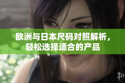 欧洲与日本尺码对照解析，轻松选择适合的产品