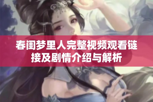 春闺梦里人完整视频观看链接及剧情介绍与解析