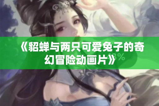 《貂蝉与两只可爱兔子的奇幻冒险动画片》