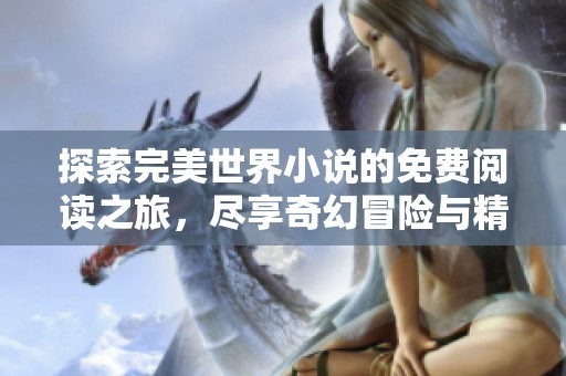 探索完美世界小说的免费阅读之旅，尽享奇幻冒险与精彩故事