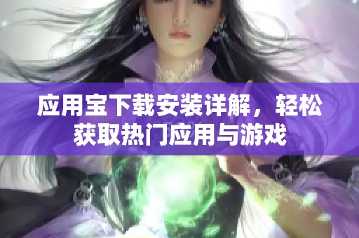 应用宝下载安装详解，轻松获取热门应用与游戏