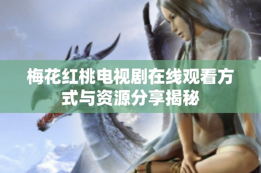 梅花红桃电视剧在线观看方式与资源分享揭秘