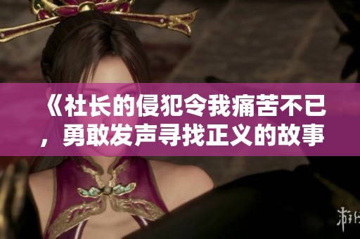 《社长的侵犯令我痛苦不已，勇敢发声寻找正义的故事》