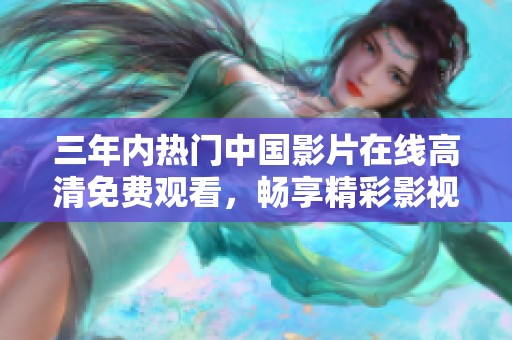 三年内热门中国影片在线高清免费观看，畅享精彩影视体验