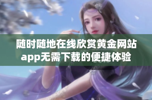 随时随地在线欣赏黄金网站app无需下载的便捷体验