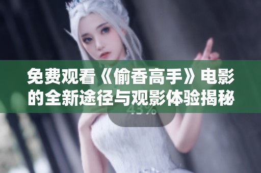 免费观看《偷香高手》电影的全新途径与观影体验揭秘