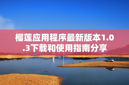 榴莲应用程序最新版本1.0.3下载和使用指南分享