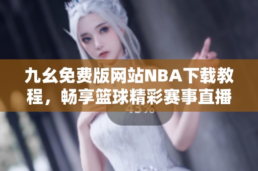 九幺免费版网站NBA下载教程，畅享篮球精彩赛事直播