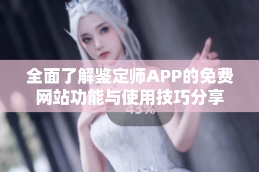 全面了解鉴定师APP的免费网站功能与使用技巧分享