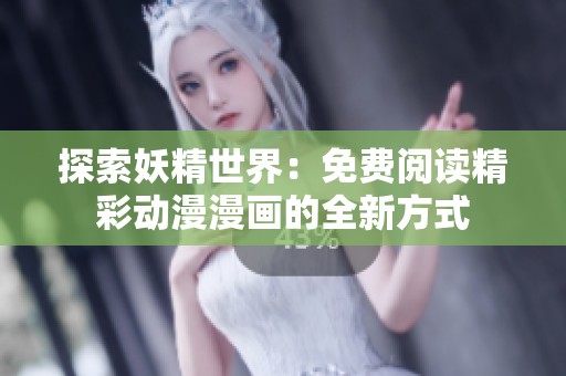 探索妖精世界：免费阅读精彩动漫漫画的全新方式