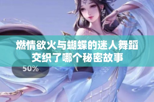 燃情欲火与蝴蝶的迷人舞蹈交织了哪个秘密故事