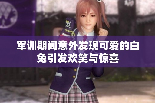 军训期间意外发现可爱的白兔引发欢笑与惊喜