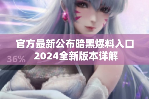 官方最新公布暗黑爆料入口 2024全新版本详解